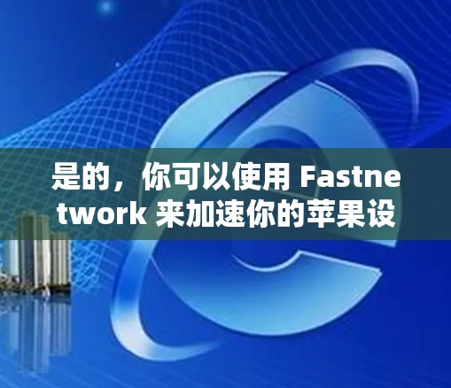 是的，你可以使用 Fastnetwork 来加速你的苹果设备连接到外部网。以下是一些使用 Fastnetwork 的方法，适合在苹果设备上快速连接到外部网