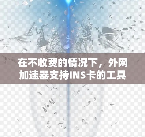 在不收费的情况下，外网加速器支持INS卡的工具通常包括