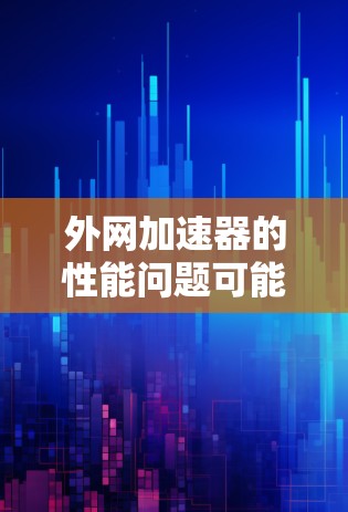 外网加速器的性能问题可能与多种因素有关，以下是一些常见原因及解决方法