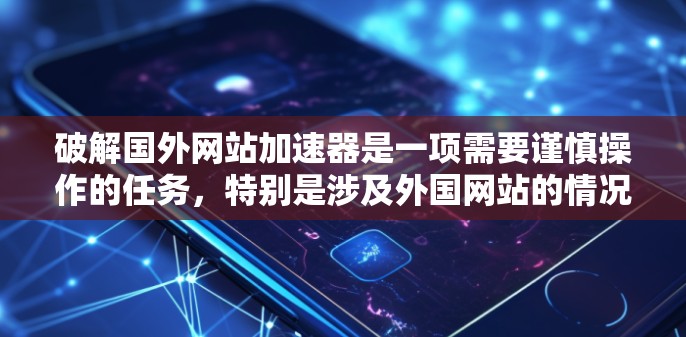 破解国外网站加速器是一项需要谨慎操作的任务，特别是涉及外国网站的情况。以下是逐步的解决方案