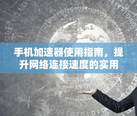 手机加速器使用指南，提升网络连接速度的实用技巧