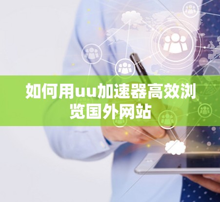 如何用uu加速器高效浏览国外网站
