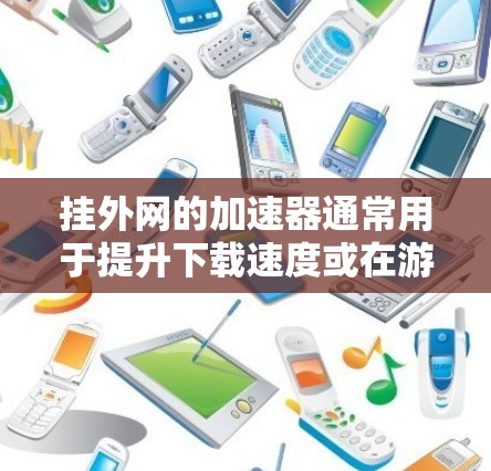挂外网的加速器通常用于提升下载速度或在游戏过程中提高游戏性能。以下是一些常用的外网加速器，并说明如何使用挂外网功能