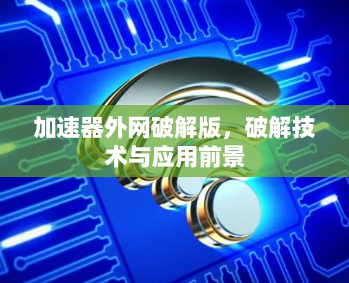 加速器外网破解版，破解技术与应用前景