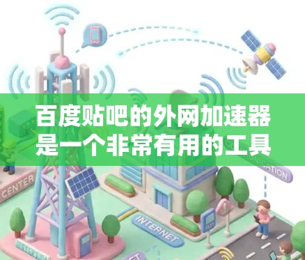 百度贴吧的外网加速器是一个非常有用的工具，可以帮助用户在贴吧上快速访问内容。以下是一些使用百度贴吧外网加速器的建议和注意事项