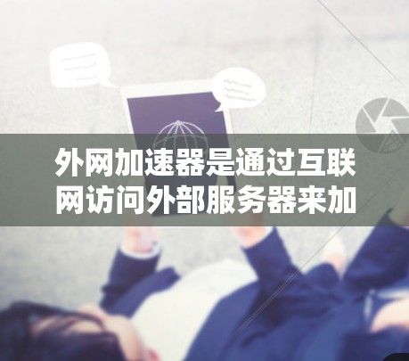 外网加速器是通过互联网访问外部服务器来加快连接速度的工具，通常用于测试和优化连接速度。以下是一个体验七天的外网加速器的步骤，帮助你快速测试和比较不同加速器的功能