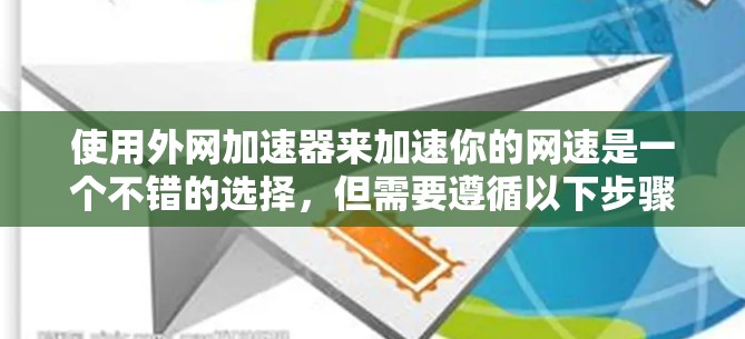 使用外网加速器来加速你的网速是一个不错的选择，但需要遵循以下步骤和注意事项