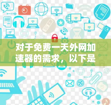对于免费一天外网加速器的需求，以下是一些可能的解决方案和建议