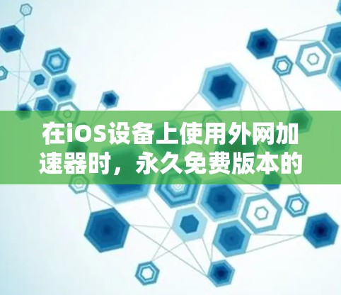 在iOS设备上使用外网加速器时，永久免费版本的选项是较少见的，因为大多数工具需要付费或有限的使用时间。然而，以下是一些临时的解决方案，可以让你在某些情况下使用外网加速器