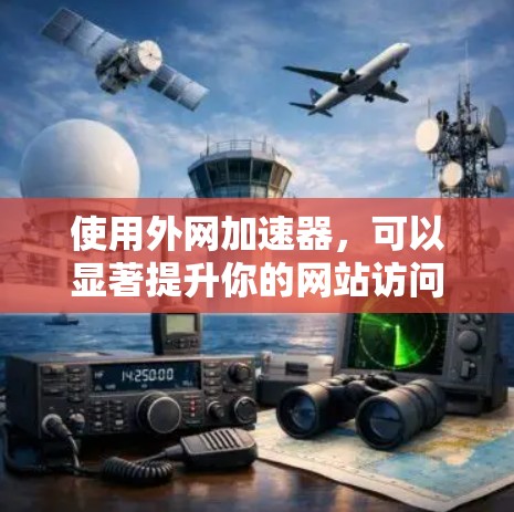 使用外网加速器，可以显著提升你的网站访问速度和性能，以下是详细的步骤指南