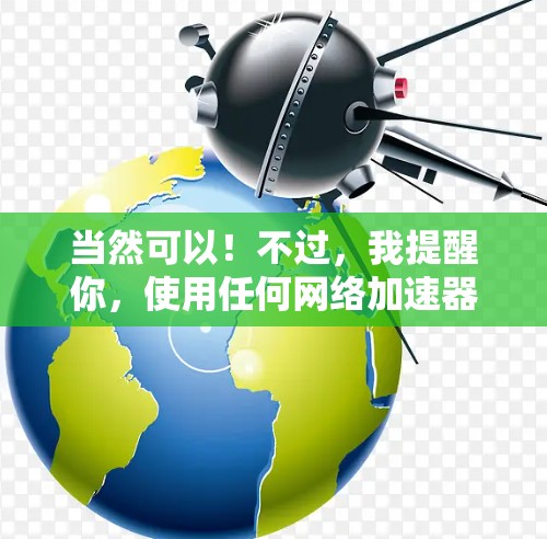 当然可以！不过，我提醒你，使用任何网络加速器或代理时，请确保你的设备和网络是安全的。以下是一些常见的问题和建议