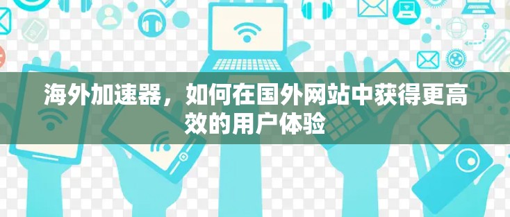 海外加速器，如何在国外网站中获得更高效的用户体验