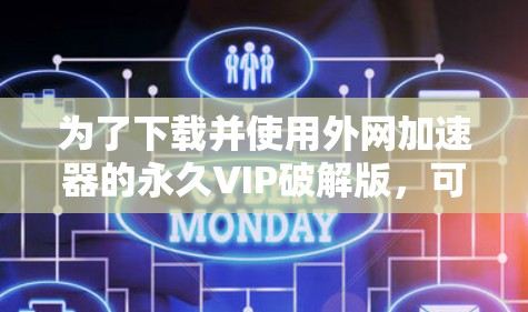 为了下载并使用外网加速器的永久VIP破解版，可以按照以下步骤操作