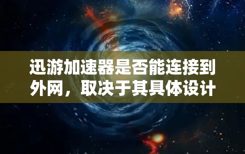 迅游加速器是否能连接到外网，取决于其具体设计和功能。以下是对问题的详细分析和总结