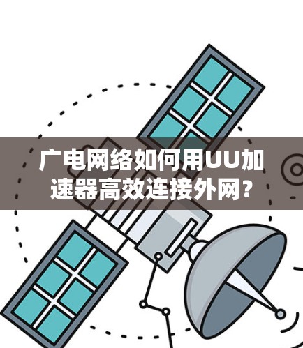 广电网络如何用UU加速器高效连接外网？