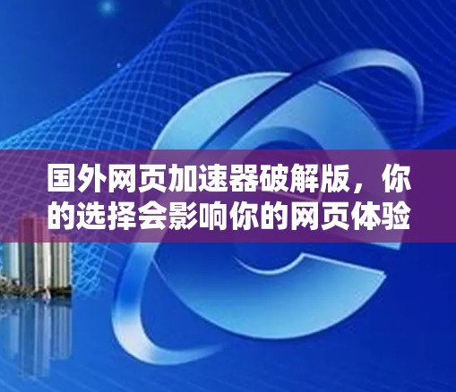 国外网页加速器破解版，你的选择会影响你的网页体验！