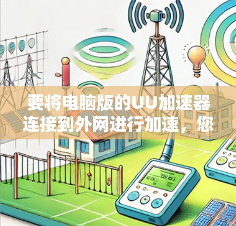 要将电脑版的UU加速器连接到外网进行加速，您可以按照以下步骤操作