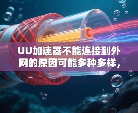 UU加速器不能连接到外网的原因可能多种多样，以下是逐步的解决方案