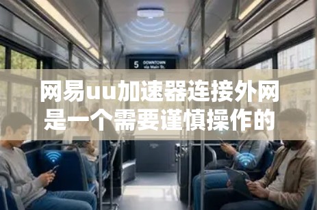 网易uu加速器连接外网是一个需要谨慎操作的操作。以下是详细的步骤和注意事项