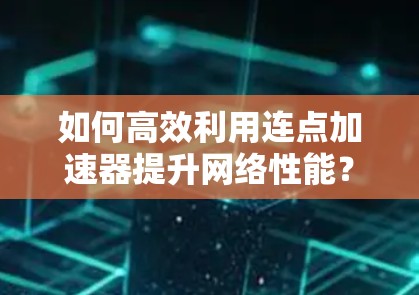 如何高效利用连点加速器提升网络性能？