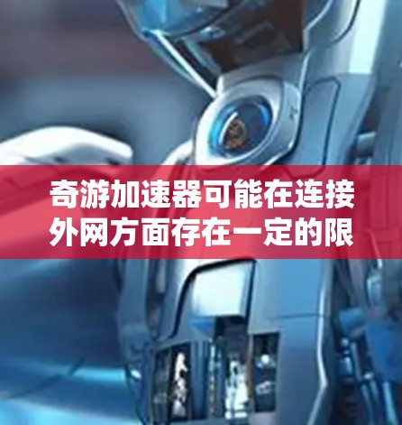 奇游加速器可能在连接外网方面存在一定的限制，具体取决于其设计和功能。以下是对该问题的分步骤解释和答案