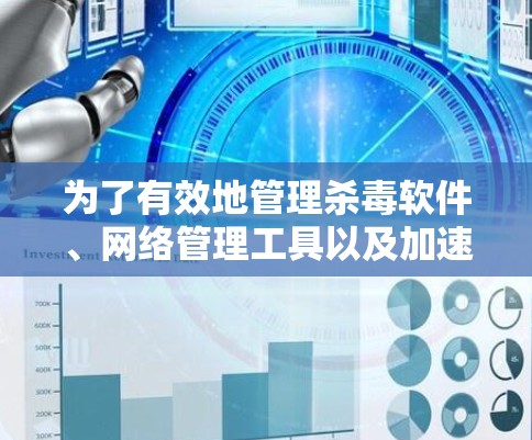 为了有效地管理杀毒软件、网络管理工具以及加速器以提升外网游戏的性能，可以按照以下步骤进行