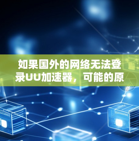 如果国外的网络无法登录UU加速器，可能的原因包括网络设置的问题、数据安全的问题或设备不稳定。以下是解决这个问题的步骤