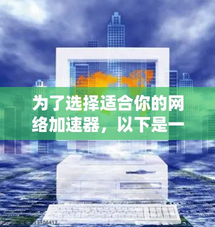 为了选择适合你的网络加速器，以下是一个系统化的指南，帮助你做出明智的决定