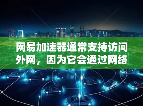 网易加速器通常支持访问外网，因为它会通过网络下载和上传内容。然而，速度可能因设备和网络环境而有所影响。以下是一些关键点
