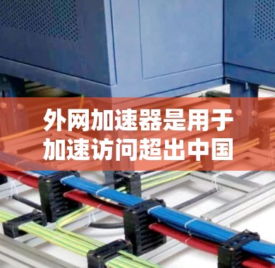 外网加速器是用于加速访问超出中国范围内的网站的工具。以下是逐步的指南，帮助您使用外网加速器