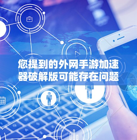 您提到的外网手游加速器破解版可能存在问题，因为破解版通常会侵权游戏的版权，破坏游戏的安全性和公平性。因此，我建议您不要尝试通过破解版来加速外网手游，而是选择可靠的加速工具来提升游戏体验