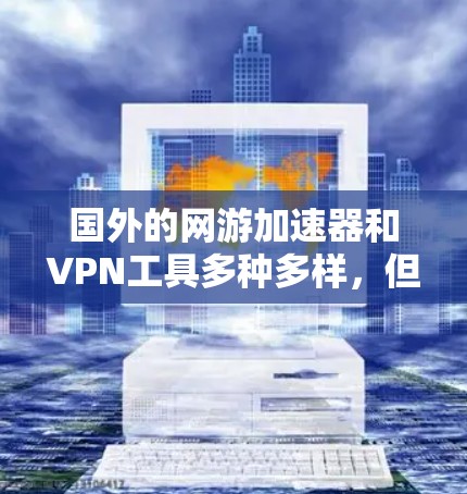 国外的网游加速器和VPN工具多种多样，但为了确保安全和有效，建议您从可信的来源下载软件，并遵循以下步骤操作