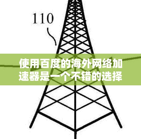 使用百度的海外网络加速器是一个不错的选择，可以帮助你优化网络连接。以下是详细的操作步骤和注意事项