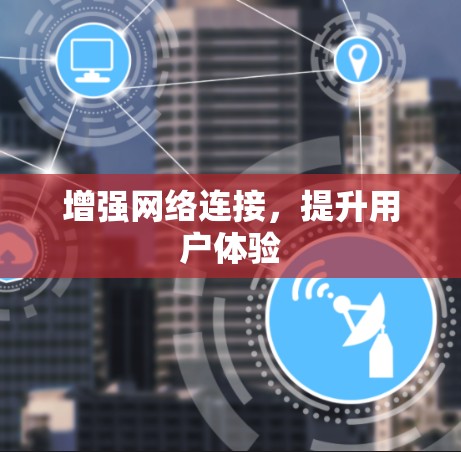 增强网络连接，提升用户体验