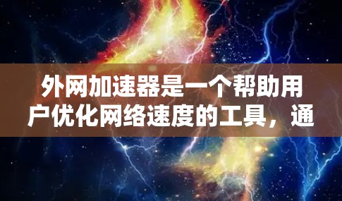 外网加速器是一个帮助用户优化网络速度的工具，通常包括多个品牌和平台。以下是一些外网加速器的排名，供您参考