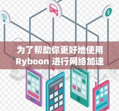 为了帮助你更好地使用Ryboon 进行网络加速，特别是作为中国用户的参考，以下是分步骤的解决方案