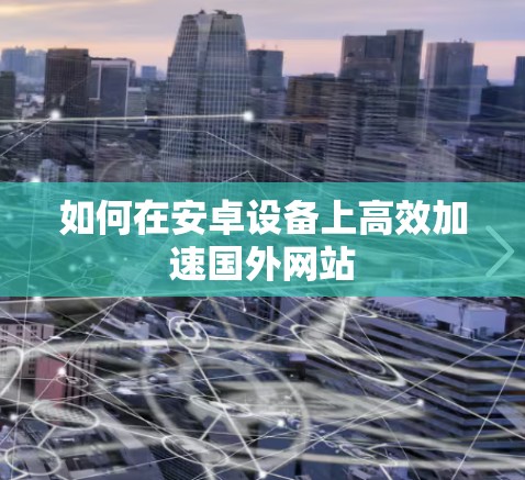 如何在安卓设备上高效加速国外网站