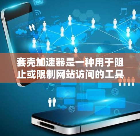 套壳加速器是一种用于阻止或限制网站访问的工具，通过在安全环境中进行访问，从而保护用户的数据和隐私。以下是关于国外网站使用套壳加速器的具体步骤和建议