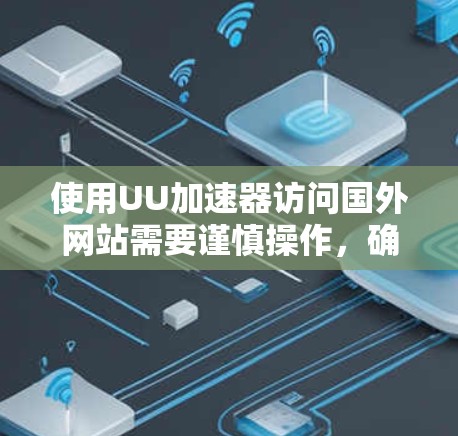 使用UU加速器访问国外网站需要谨慎操作，确保安全性和合法性。以下是一些关键步骤和考虑因素