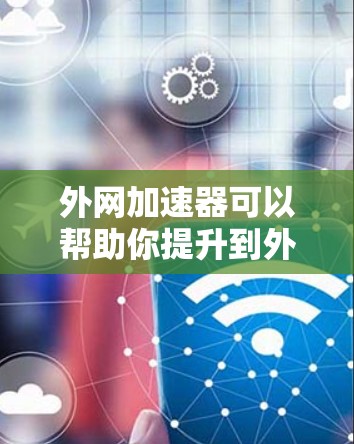外网加速器可以帮助你提升到外网连接的速度，从而更好地使用贴吧或者任何其他用于连接到外网的功能。下面是关于如何使用外网加速器和贴吧连接的建议