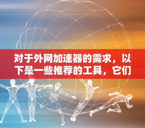 对于外网加速器的需求，以下是一些推荐的工具，它们在性能、兼容性和用户反馈方面表现良好
