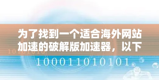 为了找到一个适合海外网站加速的破解版加速器，以下是一步步的解决方案