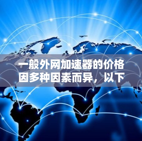 一般外网加速器的价格因多种因素而异，以下是一些关键点