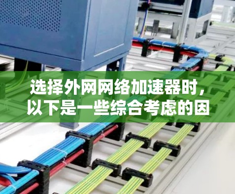 选择外网网络加速器时，以下是一些综合考虑的因素和推荐工具