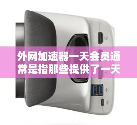 外网加速器一天会员通常是指那些提供了一天内使用加速功能的免费或订阅型服务。以下是一些常见的外网加速器类型及其适用场景