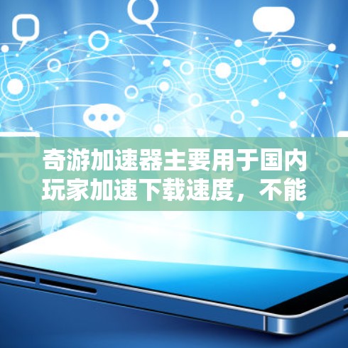 奇游加速器主要用于国内玩家加速下载速度，不能直接用于加速国外游戏。使用它可能会带来以下问题