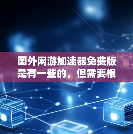 国外网游加速器免费版是有一些的，但需要根据情况来判断。以下是一些可能的免费版，虽然它们主要用于特定游戏，但可以提供下载和分享的便利