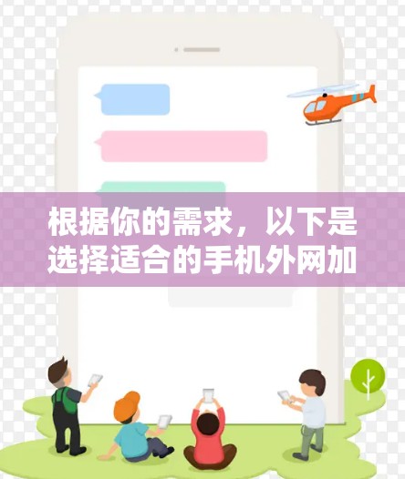 根据你的需求，以下是选择适合的手机外网加速器的步骤和建议