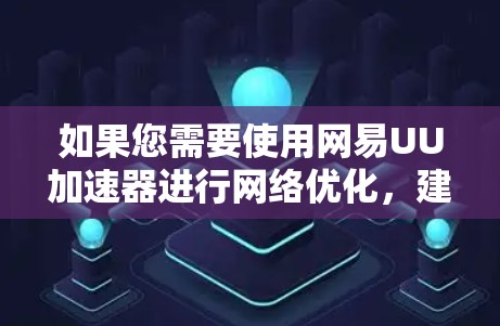 如果您需要使用网易UU加速器进行网络优化，建议您在游戏内使用或者在本地设置，确保安全性和兼容性。如果您对加速技术感兴趣，建议您参考官方文档或使用官方提供的工具进行操作