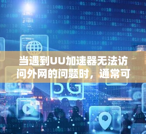 当遇到UU加速器无法访问外网的问题时，通常可以从以下几个方面进行排查
